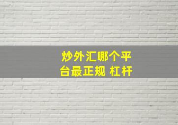 炒外汇哪个平台最正规 杠杆